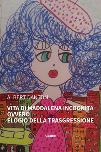 Vita di Maddalena Incognita ovvero Elogio della trasgressione - Albert Danton - Libro Gruppo Albatros Il Filo 2024, Nuove voci. Strade | Libraccio.it