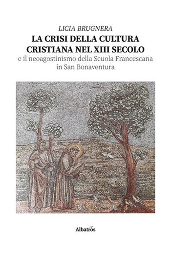 La crisi della cultura cristiana nel XIII secolo e il neo agostinismo della Scuola Francescana in San Bonaventura - Licia Brugnera - Libro Gruppo Albatros Il Filo 2024, Nuove voci. I saggi | Libraccio.it