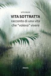 Vita sottratta. Racconto di una vita che «voleva» vivere