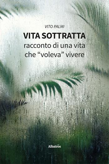 Vita sottratta. Racconto di una vita che «voleva» vivere - Vito Palmi - Libro Gruppo Albatros Il Filo 2024, Nuove voci. Vite | Libraccio.it