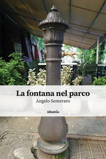La fontana nel parco - Angelo Semeraro - Libro Gruppo Albatros Il Filo 2024, Nuove voci. Strade | Libraccio.it