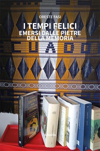 I tempi felici emersi dalle pietre della memoria - Oreste Fasi - Libro Gruppo Albatros Il Filo 2024, Nuove voci. Strade | Libraccio.it