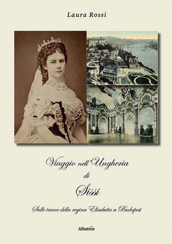 Viaggio nell'Ungheria di Sissi. Sulle tracce della regina Elisabetta a Budapest - Laura Rossi - Libro Gruppo Albatros Il Filo 2024, Nuove voci. I saggi | Libraccio.it