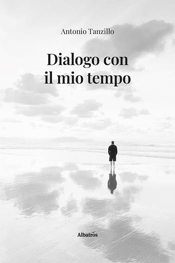 Dialogo con il mio tempo - Antonio Tanzillo - Libro Gruppo Albatros Il Filo 2024, Nuove voci. Le piume | Libraccio.it