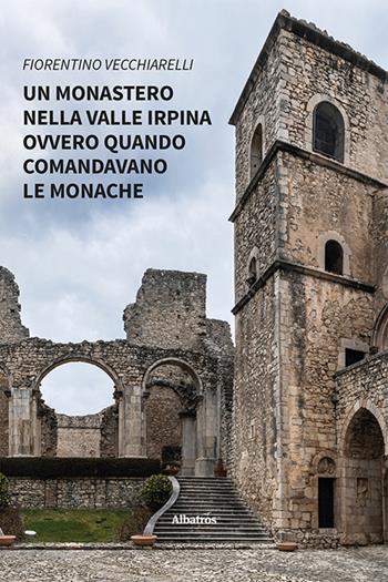 Un monastero nella valle irpina ovvero quando comandavano le monache - Fiorentino Vecchiarelli - Libro Gruppo Albatros Il Filo 2024, Nuove voci | Libraccio.it