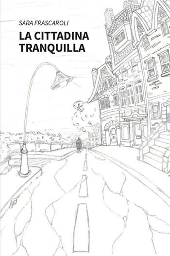 La cittadina tranquilla - Sara Frascaroli - Libro Gruppo Albatros Il Filo 2024, Nuove voci. Tracce | Libraccio.it