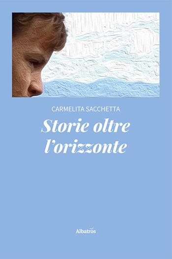 Storie oltre l'orizzonte - Carmelita Sacchetta - Libro Gruppo Albatros Il Filo 2024, Nuove voci. Strade | Libraccio.it