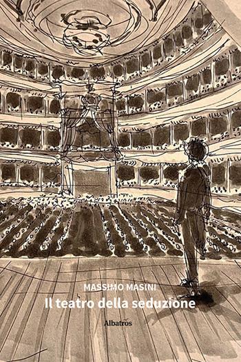 Il teatro della seduzione - Massimo Masini - Libro Gruppo Albatros Il Filo 2024, Nuove voci. Le piume | Libraccio.it