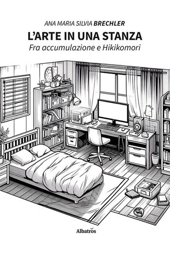 L'arte in una stanza. Fra accumulazione e Hikikomori - Ana Maria Silvia Brechler - Libro Gruppo Albatros Il Filo 2024, Nuove voci. I saggi | Libraccio.it