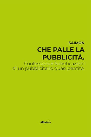 Che palle la pubblicità. Confessioni e farneticazioni di un pubblicitario quasi pentito - Saimon - Libro Gruppo Albatros Il Filo 2024, Nuove voci. Strade | Libraccio.it