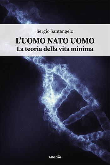 L'uomo nato uomo. La teoria della vita minima - Sergio Santangelo - Libro Gruppo Albatros Il Filo 2024, Nuove voci | Libraccio.it