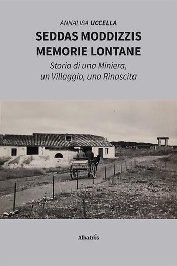 Seddas Moddizzis, memorie lontane. Storia di una miniera, un villaggio, una rinascita - Annalisa Uccella - Libro Gruppo Albatros Il Filo 2024, Nuove voci. Strade | Libraccio.it
