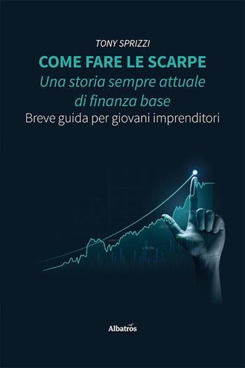 Come fare le scarpe: una storia sempre attuale di finanza base. Breve guida per giovani imprenditori - Tony Sprizzi - Libro Gruppo Albatros Il Filo 2024, Nuove voci. I saggi | Libraccio.it