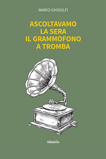 Ascoltavamo la sera il grammofono a tromba - Mario Ghisolfi, Cristina Ghisolfi - Libro Gruppo Albatros Il Filo 2024, Nuove voci. Vite | Libraccio.it