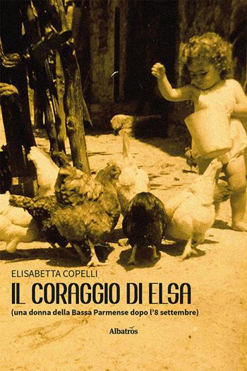 Il coraggio di Elsa (una donna della Bassa Parmense dopo l'8 settembre) - Elisabetta Copelli - Libro Gruppo Albatros Il Filo 2024, Nuove voci. Strade | Libraccio.it