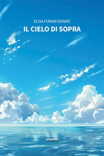 Il cielo di sopra - Elisa Furian Donati - Libro Gruppo Albatros Il Filo 2024, Nuove voci. Strade | Libraccio.it