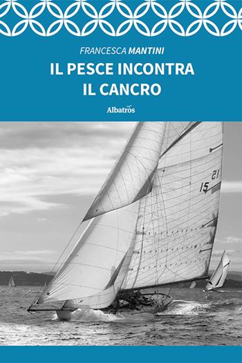 Il pesce incontra il cancro - Francesca Mantini - Libro Gruppo Albatros Il Filo 2024, Nuove voci | Libraccio.it