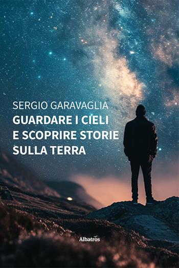Guardare i cieli e scoprire storie sulla terra - Sergio Garavaglia - Libro Gruppo Albatros Il Filo 2024, Nuove voci. Strade | Libraccio.it