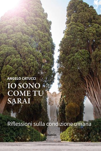 Io sono come tu sarai. Riflessioni sulla condizione umana - Angelo Catucci - Libro Gruppo Albatros Il Filo 2024, Nuove voci. I saggi | Libraccio.it