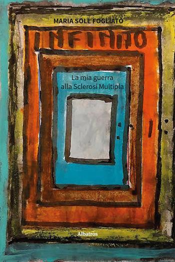 Infinito. La mia guerra alla sclerosi multipla - Maria Sole Fogliato - Libro Gruppo Albatros Il Filo 2024, Nuove voci. Vite | Libraccio.it