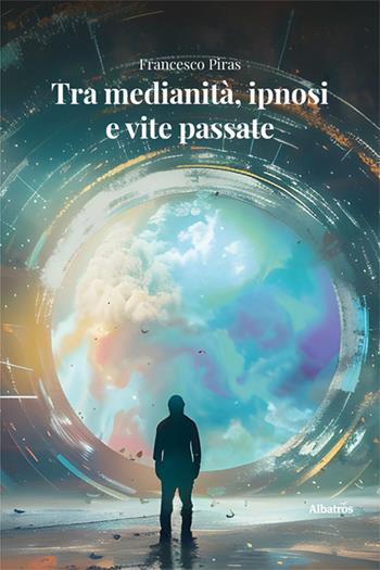 Tra medianità, ipnosi e vite passate - Francesco Piras - Libro Gruppo Albatros Il Filo 2024, Nuove voci. Strade | Libraccio.it