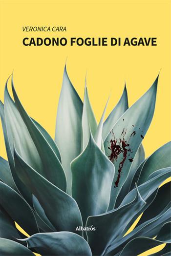 Cadono foglie di agave - Veronica Cara - Libro Gruppo Albatros Il Filo 2024, Nuove voci. Strade | Libraccio.it