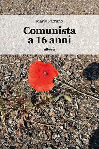 Comunista a 16 anni - Mario Patruno - Libro Gruppo Albatros Il Filo 2024, Nuove voci. Vite | Libraccio.it