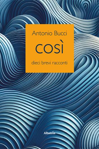 Così - Antonio Bucci - Libro Gruppo Albatros Il Filo 2024, Nuove voci. Strade | Libraccio.it