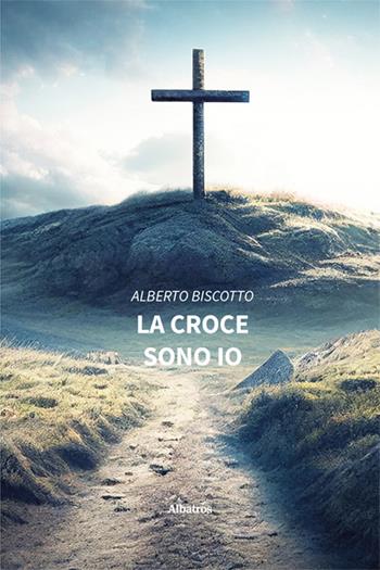 La croce sono io - Alberto Biscotto - Libro Gruppo Albatros Il Filo 2024, Nuove voci. Le piume | Libraccio.it