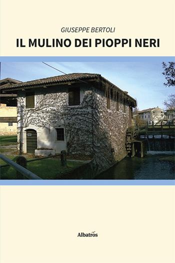 Il mulino dei pioppi neri - Giuseppe Bertoli - Libro Gruppo Albatros Il Filo 2024, Nuove voci. Strade | Libraccio.it