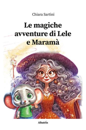Le magiche avventure di Lele e Maramà. Ediz. illustrata - Chiara Sartini - Libro Gruppo Albatros Il Filo 2024, Nuove voci. Fabulae | Libraccio.it