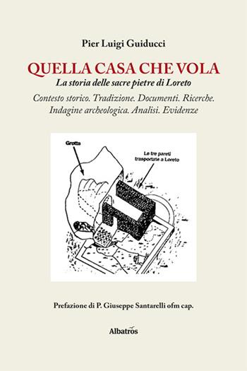 Quella casa che vola. La storia delle sacre pietre di Loreto - Pier Luigi Guiducci - Libro Gruppo Albatros Il Filo 2024, Nuove voci. I saggi | Libraccio.it