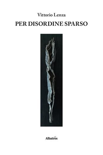 Per disordine sparso - Vittorio Lenza - Libro Gruppo Albatros Il Filo 2024, Nuove voci. Le piume | Libraccio.it