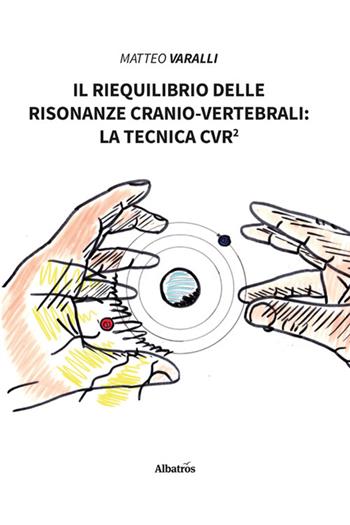 Il riequilibrio delle risonanze cranio-vertebrali: la tecnica CVR² - Matteo Varalli - Libro Gruppo Albatros Il Filo 2024, Nuove voci. I saggi | Libraccio.it