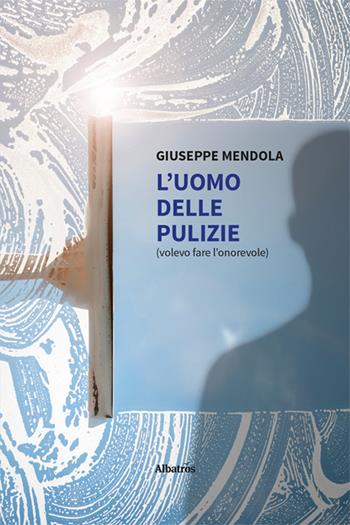 L'uomo delle pulizie. Volevo fare l'onorevole - Giuseppe Mendola - Libro Gruppo Albatros Il Filo 2024, Nuove voci. Strade | Libraccio.it