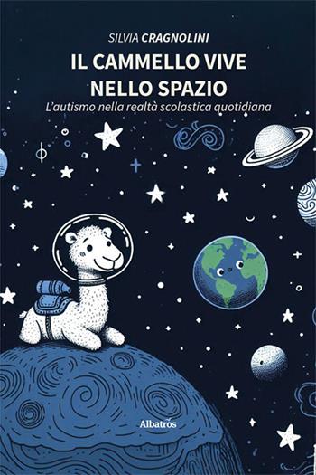 Il cammello vive nello spazio. L'autismo nella realtà scolastica quotidiana - Silvia Cragnolini - Libro Gruppo Albatros Il Filo 2024, Nuove voci. I saggi | Libraccio.it