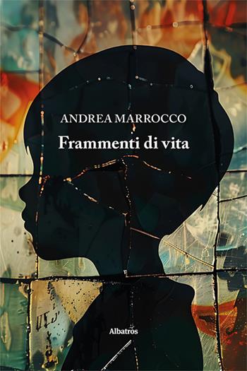 Frammenti di vita - Andrea Marrocco - Libro Gruppo Albatros Il Filo 2024, Nuove voci. Le piume | Libraccio.it