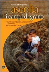 Ascolta i campi di grano. I misfatti dell'industria agroalimentare e l'alternativa del cibo naturale intero - Fabio Bertarelli - Libro EMI 2008, Strumenti | Libraccio.it