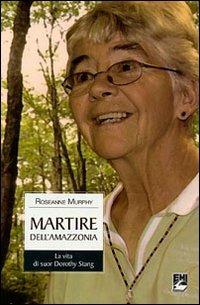 Martire dell'Amazzonia. La vita di suor Dorothy Stang - Roseanne Murphy - Libro EMI 2009, Vita di missione | Libraccio.it