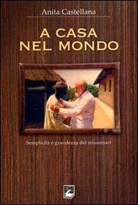 A casa nel mondo. Semplicità e grandezza dei missionari - Anita Castellana - Libro EMI 2009, Strumenti | Libraccio.it