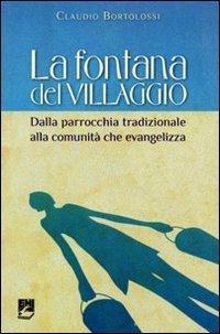 La fontana del villaggio. Dalla parrocchia tradizionale alla comunità che evangelizza - Claudio Bortolossi - Libro EMI 2010, Nuovi stili di Chiesa | Libraccio.it
