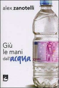 Giù le mani dall'acqua. Diario e ragioni di un impegno. Appelli 2006-2010 - Alex Zanotelli - Libro EMI 2010, Strumenti di animazione missionaria | Libraccio.it