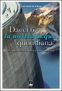 Dacci oggi la nostra acqua quotidiana. Un vescovo in Patagonia a difesa del Creato - Luis I. De La Mora - Libro EMI 2010, Paesi. Situazioni e problemi | Libraccio.it