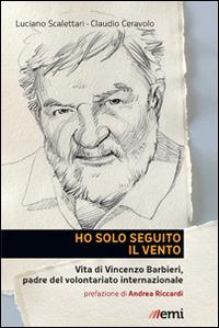 Ho solo seguito il vento. Vita di Vincenzo Barbieri, padre del volontariato internazionale - Luciano Scalettari - Libro EMI 2014, Pietre angolari | Libraccio.it