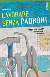 Lavorare senza padroni. Viaggio nelle imprese «recuperadas» d'Argentina - Elvira Corona - Libro EMI 2011, Cittadini sul pianeta | Libraccio.it