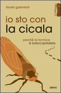 Io sto con la cicala. Perché la formica è turbocapitalista - Fausto Gusmeroli - Libro EMI 2013, Gli infralibri | Libraccio.it
