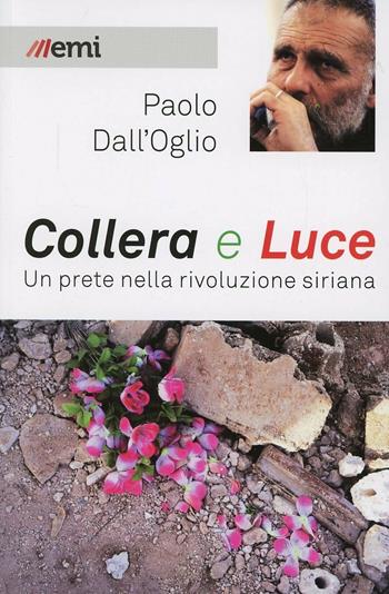Collera e luce. Un prete nella rivoluzione siriana - Paolo Dall'Oglio - Libro EMI 2013, Vita di missione | Libraccio.it