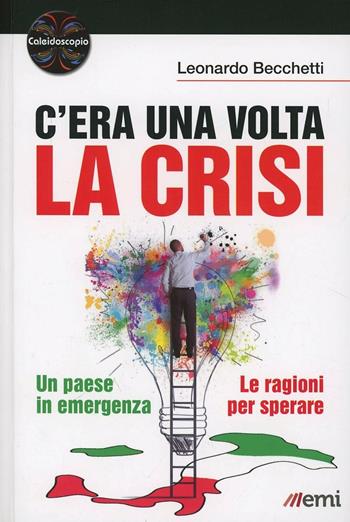 C'era una volta la crisi. Un paese in emergenza. Le ragioni per sperare - Leonardo Becchetti - Libro EMI 2013, Caleidoscopio | Libraccio.it