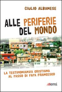 Alle periferie del mondo. La testimonianza cristiana al passo di papa Francesco - Giulio Albanese - Libro EMI 2014, Vita di missione | Libraccio.it