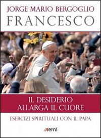 Il desiderio allarga il cuore. Esercizi spirituali con il papa - Francesco (Jorge Mario Bergoglio) - Libro EMI 2014, I libri EMI di papa Francesco | Libraccio.it